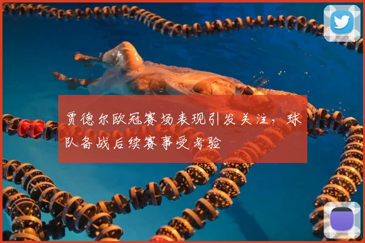 贾德尔欧冠赛场表现引发关注，球队备战后续赛事受考验