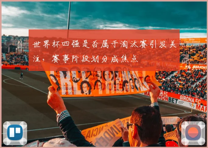 世界杯四强是否属于淘汰赛引发关注，赛事阶段划分成焦点