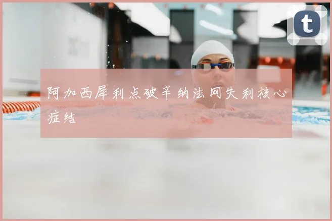 阿加西犀利点破辛纳法网失利核心症结