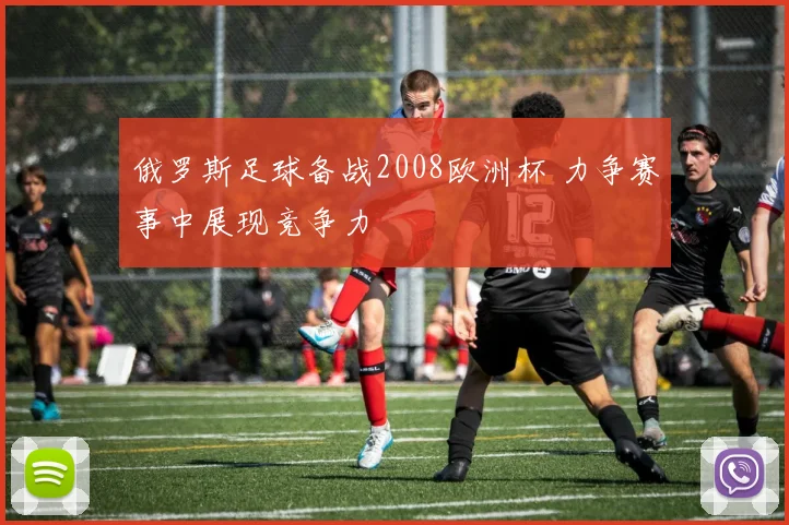 俄罗斯足球备战2008欧洲杯 力争赛事中展现竞争力
