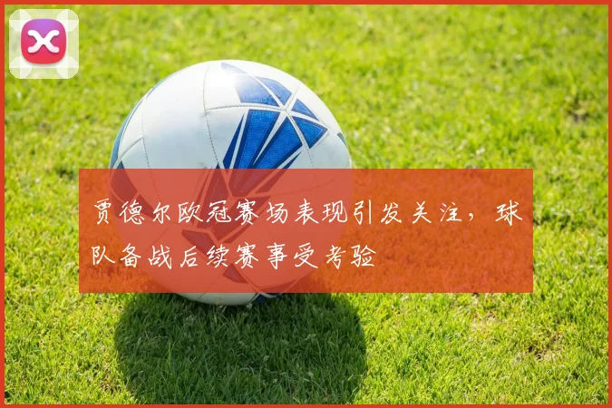 贾德尔欧冠赛场表现引发关注,球队备战后续赛事受考验