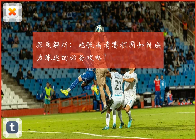 深度解析：这张高清赛程图如何成为球迷的必备攻略？