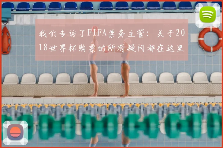 我们专访了FIFA票务主管：关于2018世界杯购票的所有疑问都在这里