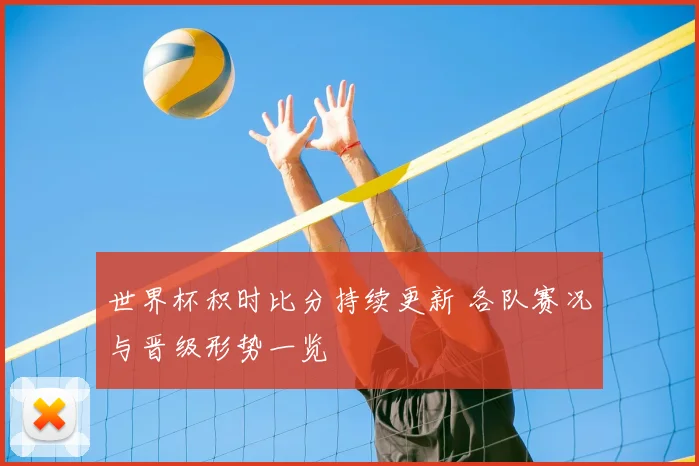 世界杯积时比分持续更新 各队赛况与晋级形势一览